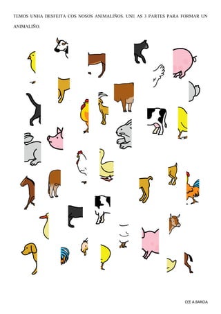 CEE A BARCIA
TEMOS UNHA DESFEITA COS NOSOS ANIMALIÑOS. UNE AS 3 PARTES PARA FORMAR UN
ANIMALIÑO.
 