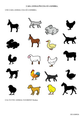 CEE A BARCIA
CADA ANIMALIÑO COA SÚA SOMBRA.
UNE CADA ANIMAL COA SÚA SOMBRA.
CAL É O TEU ANIMAL FAVORITO? Rodéao
 