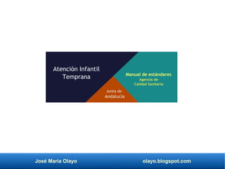 José María Olayo olayo.blogspot.com
Atención Infantil
Temprana Manual de estándares
Agencia de
Calidad Sanitaria
Junta de
Andalucía
 