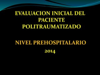 EVALUACION INICIAL DEL
PACIENTE
POLITRAUMATIZADO
NIVEL PREHOSPITALARIO
2014
2012
 
