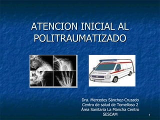 ATENCION INICIAL AL POLITRAUMATIZADO Dra. Mercedes Sánchez-Cruzado Centro de salud de Tomelloso 2 Área Sanitaria La Mancha Centro SESCAM 