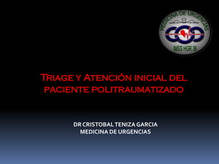 Triage y Atención inicial del
 paciente politraumatizado


      DR CRISTOBAL TENIZA GARCIA
        MEDICINA DE URGENCIAS
 
