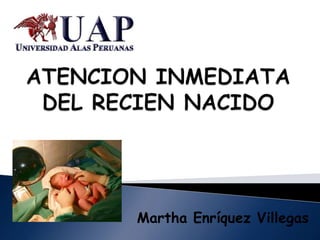 ATENCION INMEDIATA DEL RECIEN NACIDO Martha Enríquez Villegas 