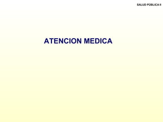 ATENCION MEDICA
SALUD PÚBLICA II
 