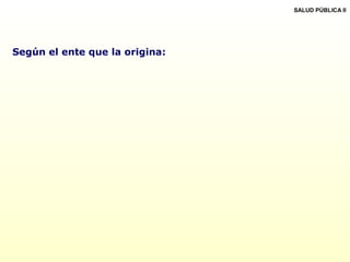 SALUD PÚBLICA II
Según el ente que la origina:
 