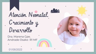 Dra. Marena Gpe.
Andrade Osako R1 MF
Atención Neonatal
Crecimiento y
Desarrollo
01/08/2022
 