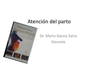 Atención del parto
Dr. Mario García Sainz
Docente
 
