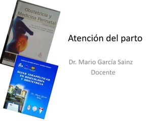 Atención del parto
Dr. Mario García Sainz
Docente
 