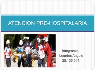 Integrantes:
Lourdes Angulo
25.136.564.
ATENCION PRE-HOSPITALARIA
 