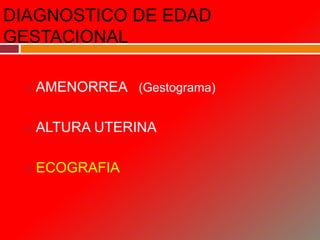 DIAGNOSTICO DE EDAD
GESTACIONAL
 AMENORREA (Gestograma)
 ALTURA UTERINA
 ECOGRAFIA
 