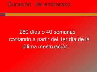 Duración del embarazo
280 días o 40 semanas
contando a partir del 1er día de la
última mestruación.
 