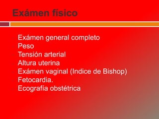 Exámen físico
• Exámen general completo
• Peso
• Tensión arterial
• Altura uterina
• Exámen vaginal (Indice de Bishop)
• Fetocardia.
• Ecografía obstétrica
 