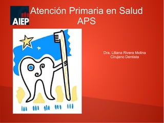 Atención Primaria en Salud
           APS


                Dra. Liliana Rivera Molina
                    Cirujano Dentista
 