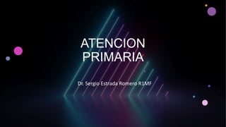 ATENCION
PRIMARIA
Dr. Sergio Estrada Romero R1MF
 