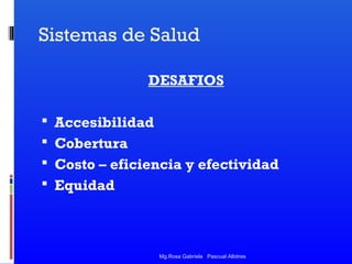 Sistemas de Salud
DESAFIOS
 Accesibilidad
 Cobertura
 Costo – eficiencia y efectividad
 Equidad

Mg.Rosa Gabriela Pascual Albitres

 