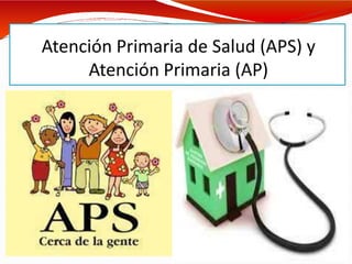 Atención Primaria de Salud (APS) y
Atención Primaria (AP)
 