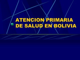 ATENCION PRIMARIA
DE SALUD EN BOLIVIA
 