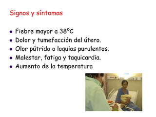 Signos y síntomas
 Fiebre mayor a 38ºC
 Dolor y tumefacción del útero.
 Olor pútrido o loquios purulentos.
 Malestar, fatiga y taquicardia.
 Aumento de la temperatura
 