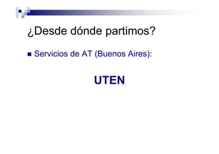 ¿Desde dónde partimos?
Servicios de AT (Buenos Aires):
UTEN
 