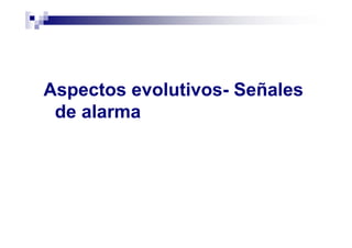 Aspectos evolutivos- Señales
de alarma
 