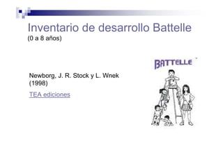 Inventario de desarrollo Battelle
(0 a 8 años)
Newborg, J. R. Stock y L. Wnek
(1998)
TEA ediciones
 