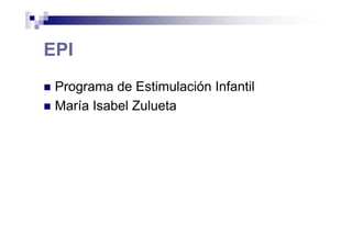 EPI
Programa de Estimulación Infantil
María Isabel Zulueta
 