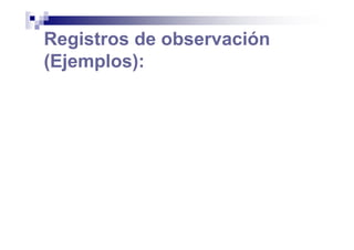 Registros de observación
(Ejemplos):
 