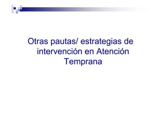 Otras pautas/ estrategias de
intervención en Atención
Temprana
 