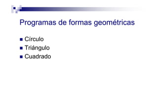 Programas de formas geométricas
Círculo
Triángulo
Cuadrado
 