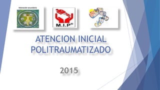 ATENCION INICIAL
POLITRAUMATIZADO
2015
 