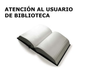 ATENCIÓN AL USUARIO  DE BIBLIOTECA 