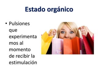 Estado orgánico
• Pulsiones
que
experimenta
mos al
momento
de recibir la
estimulación
 