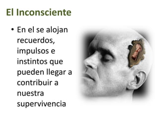 El Inconsciente
• En el se alojan
recuerdos,
impulsos e
instintos que
pueden llegar a
contribuir a
nuestra
supervivencia
 