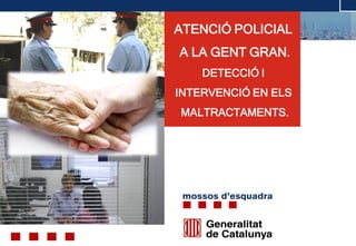 © ABAST SAD- 2011
ATENCIÓ POLICIAL
A LA GENT GRAN.
DETECCIÓ I
INTERVENCIÓ EN ELS
MALTRACTAMENTS.
© ABAST SAD- 2011
 
