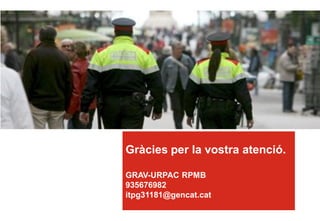 Gràcies per la vostra atenció.
GRAV-URPAC RPMB
935676982
itpg31181@gencat.cat
 