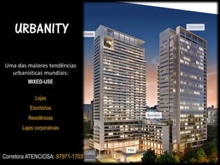 URBANITY
Uma das maiores tendências
urbanísticas mundiais:
MIXED-USE
Lojas
Escritórios
Residências

Lajes corporativas

Corretora ATENCIOSA: 97971-1703

 
