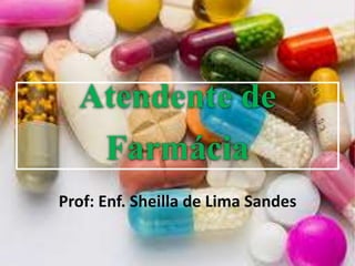 Atendente de
Farmácia
Prof: Enf. Sheilla de Lima Sandes
 