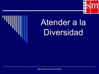 Atender a la Diversidad Miguel Ángel Jiménez Rodríguez 