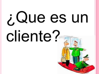 ¿Que es un
cliente?
 