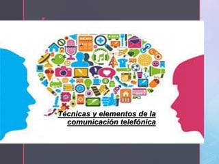 z
Técnicas y elementos de la
comunicación telefónica
 