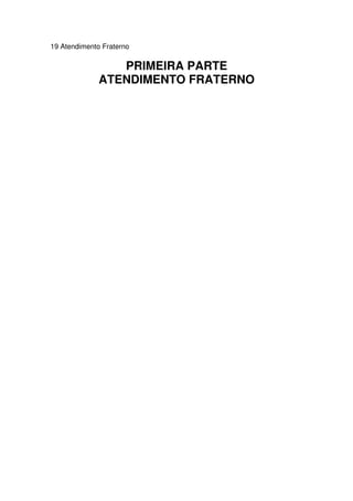 19 Atendimento Fraterno
PRIMEIRA PARTE
ATENDIMENTO FRATERNO
 