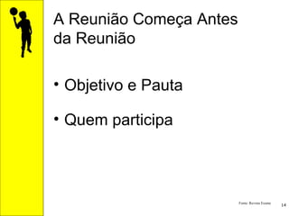A Reunião Começa Antes  da Reunião Objetivo e Pauta Quem participa Fonte: Revista Exame 