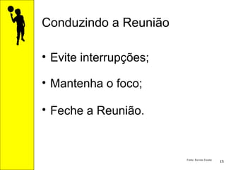 Conduzindo a Reunião Evite interrupções; Mantenha o foco; Feche a Reunião.   Fonte: Revista Exame 