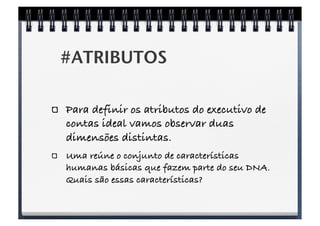 #ATRIBUTOS!

!     Para definir os atributos do executivo de
      contas ideal vamos observar duas
      dimensões distin...