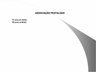 ASSOCIAÇÃO PESTALOZZI

 anos em Goiás
 37
 anos no Brasil
 85
 