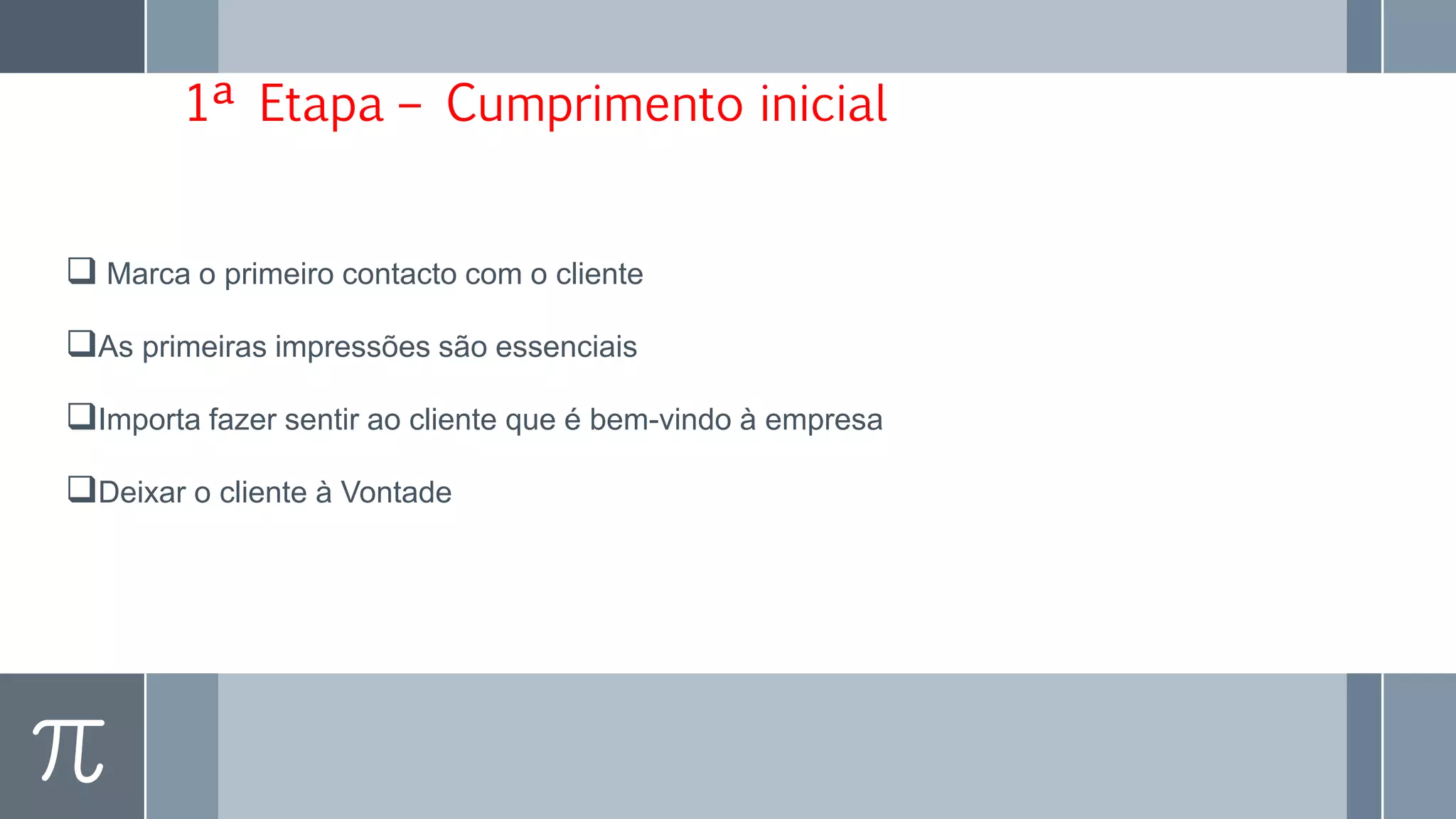 1ª Etapa – Cumprimento inicial
 Marca o primeiro contacto com o cliente
As primeiras impressões são essenciais
Importa fazer sentir ao cliente que é bem-vindo à empresa
Deixar o cliente à Vontade
 