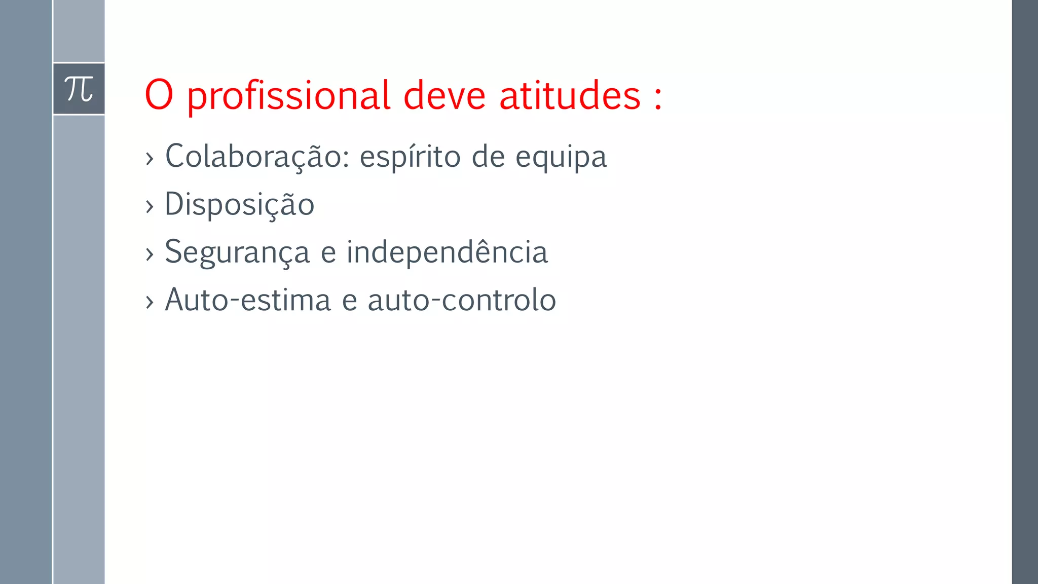 O profissional deve atitudes :
› Colaboração: espírito de equipa
› Disposição
› Segurança e independência
› Auto-estima e auto-controlo
 