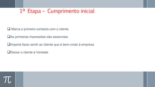 1ª Etapa – Cumprimento inicial
 Marca o primeiro contacto com o cliente
As primeiras impressões são essenciais
Importa fazer sentir ao cliente que é bem-vindo à empresa
Deixar o cliente à Vontade
 