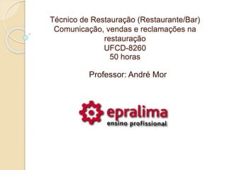 Técnico de Restauração (Restaurante/Bar)
Comunicação, vendas e reclamações na
restauração
UFCD-8260
50 horas
Professor: André Mor
 