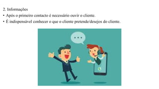 2. Informações
• Após o primeiro contacto é necessário ouvir o cliente.
• É indispensável conhecer o que o cliente pretende/desejos do cliente.
 
